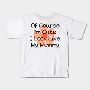 of course im cute i look like my mommy Kids T-Shirt